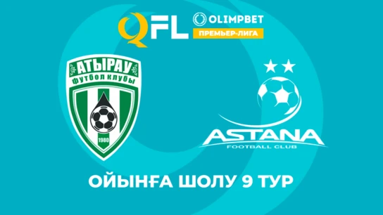 Атырау - Астана. ҚПЛ. Ойынға шолу 9 тур